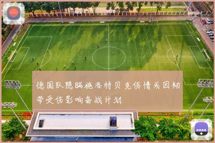 德国队隐瞒施洛特贝克伤情或因韧带受伤影响备战计划