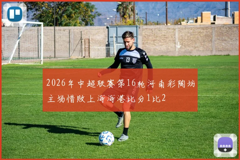 2026年中超联赛第16轮河南彩陶坊主场惜败上海海港比分1比2
