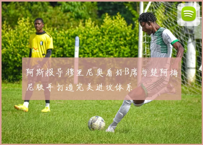 阿斯报导穆里尼奥看好B席与楚阿梅尼联手打造完美进攻体系