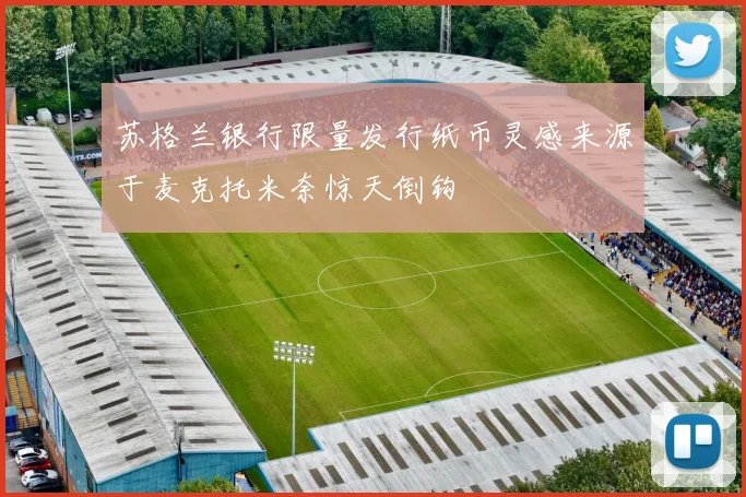 苏格兰银行限量发行纸币灵感来源于麦克托米奈惊天倒钩