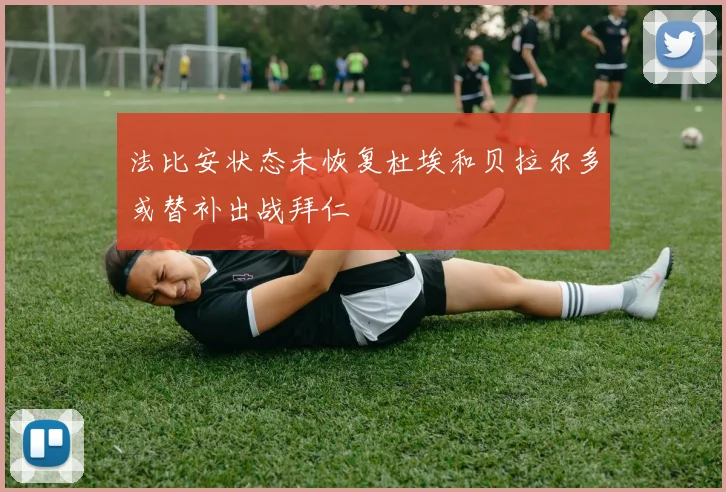 法比安状态未恢复杜埃和贝拉尔多或替补出战拜仁