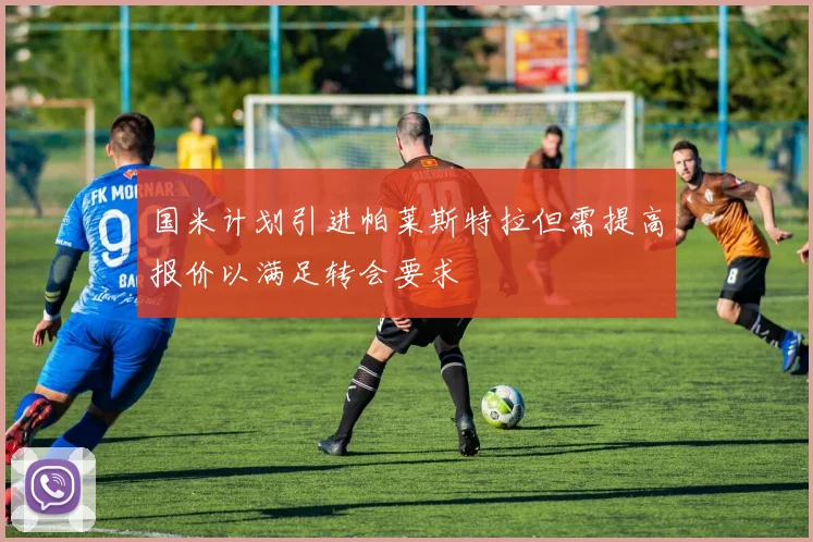 国米计划引进帕莱斯特拉但需提高报价以满足转会要求
