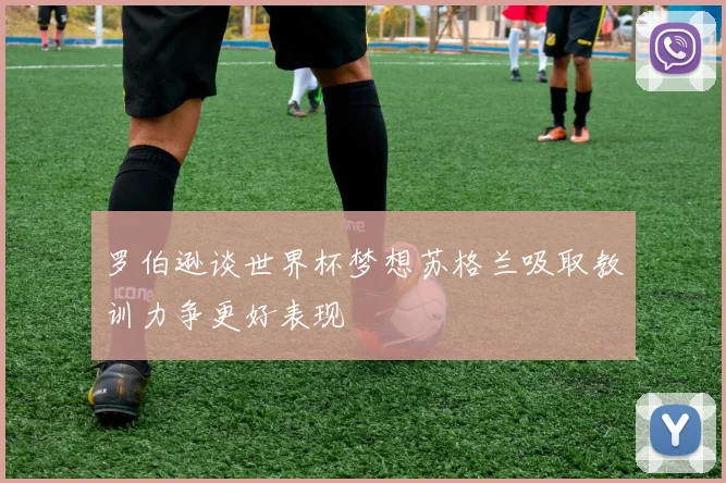 罗伯逊谈世界杯梦想苏格兰吸取教训力争更好表现