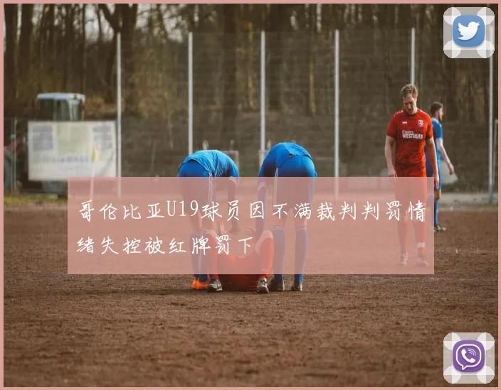 哥伦比亚U19球员因不满裁判判罚情绪失控被红牌罚下