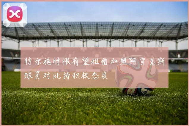 特尔施特根有望租借加盟阿贾克斯球员对此持积极态度